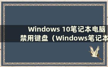 Windows 10笔记本电脑禁用键盘（Windows笔记本电脑禁用键盘）